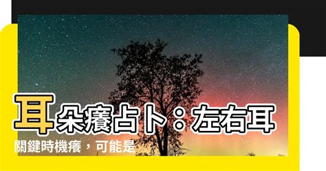 左耳癢時辰|【耳朵癢占卜：星期+時辰】耳朵癢代表發財還是有人。